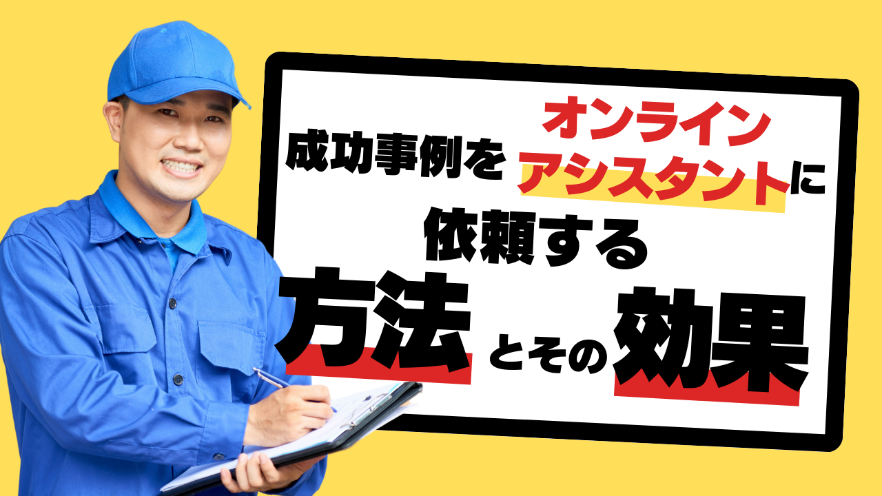 施工事例をオンラインアシスタントに依頼する方法とその効果