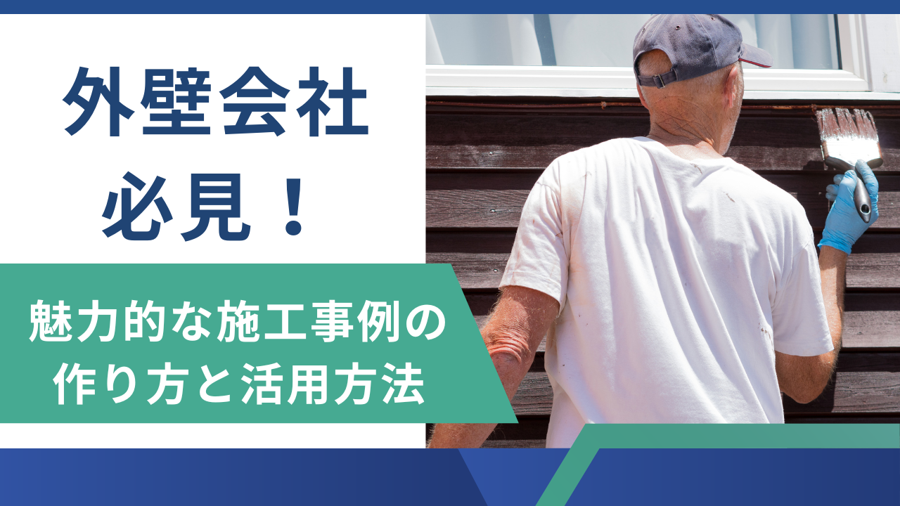 外壁塗装会社必見！魅力的な施工事例の作り方と活用方法