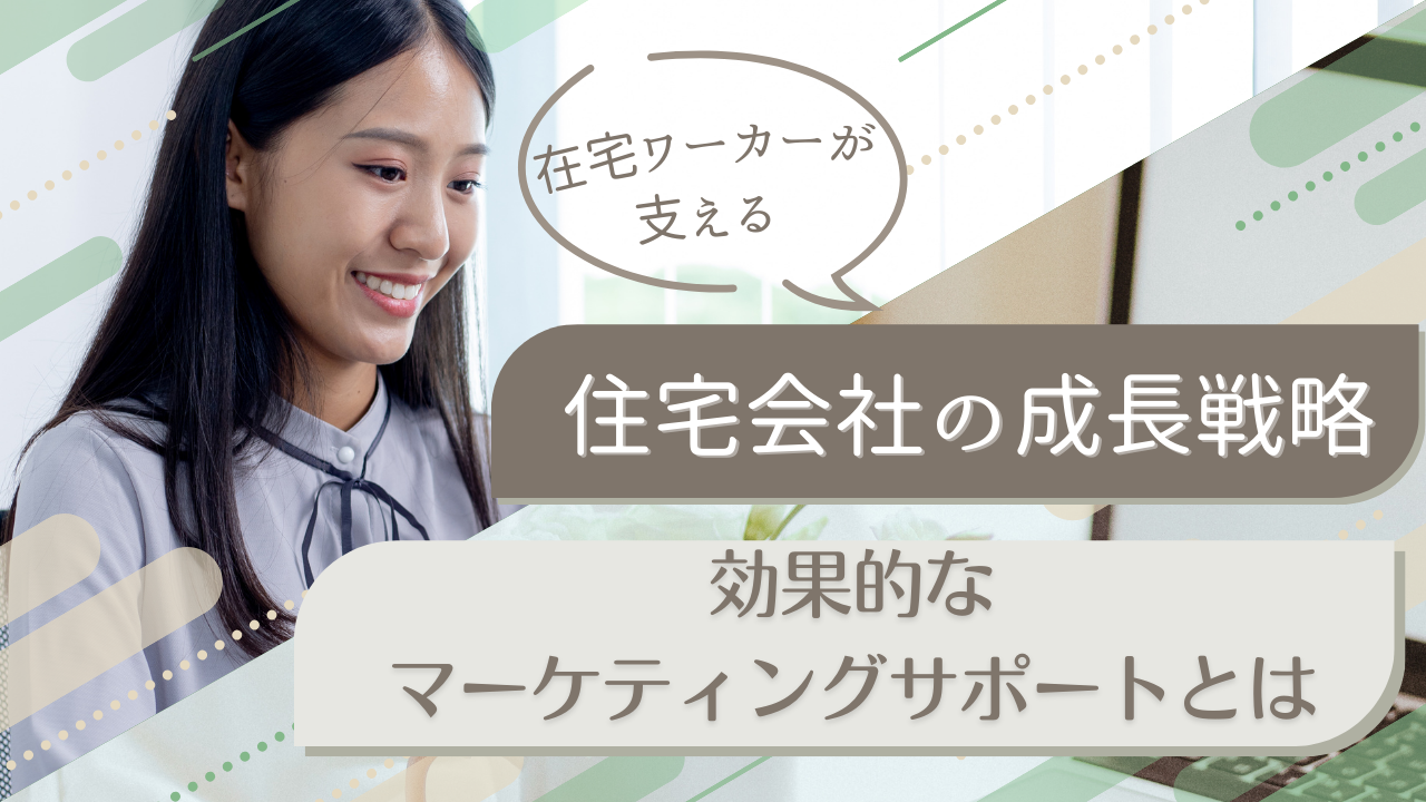 在宅ワーカーが支える住宅会社の成長戦略：効果的なマーケティングサポートとは