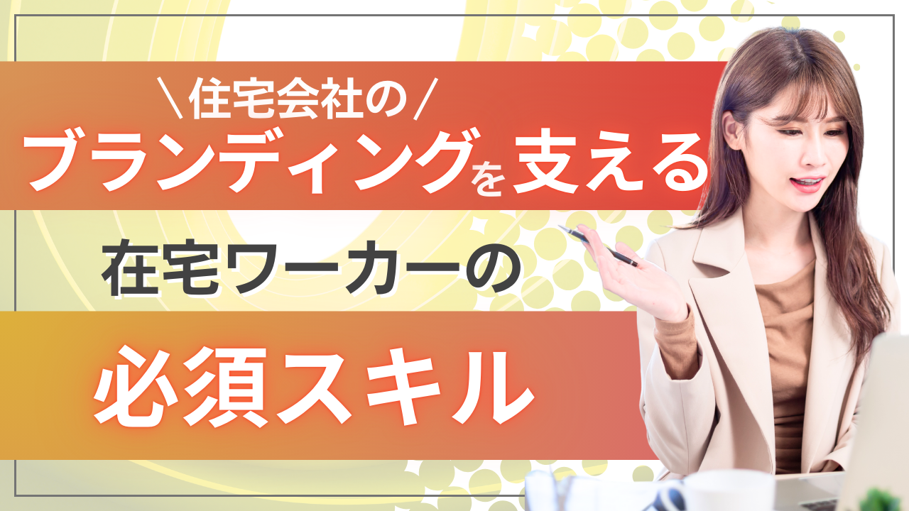 住宅会社のブランディングを支える在宅ワーカーの必須スキル