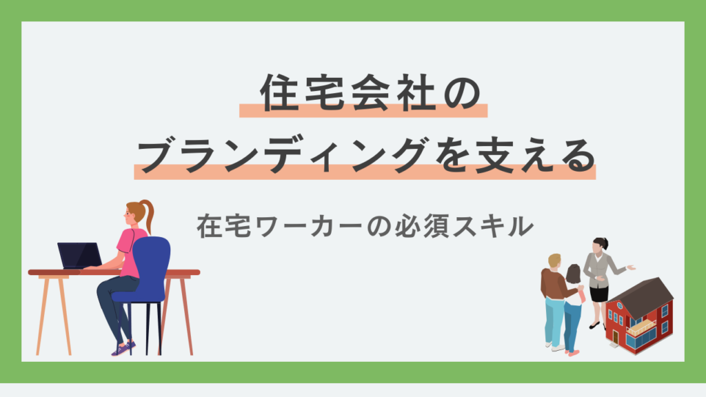 住宅会社のブランディングを支える在宅ワーカーの必須スキル