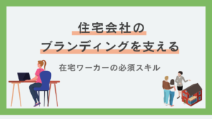 住宅会社のブランディングを支える在宅ワーカーの必須スキル