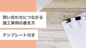 問い合わせにつながる施工事例の書き方｜テンプレート付き