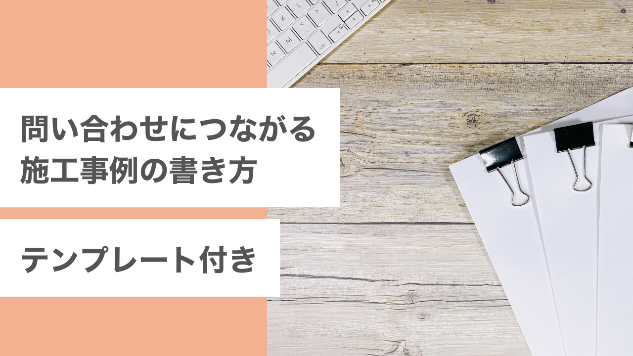 問い合わせにつながる施工事例の書き方｜テンプレート付き