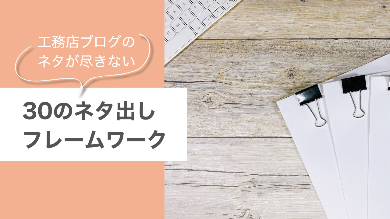 工務店ブログのネタが尽きない|30のネタ出しフレームワーク